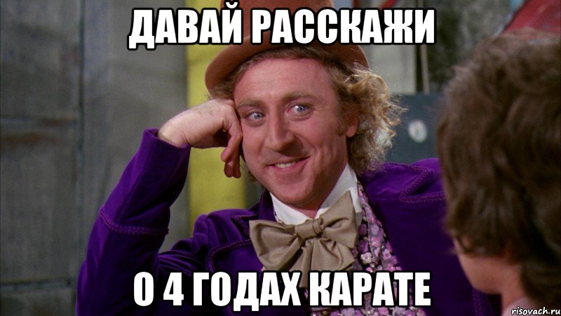 давай расскажи о 4 годах карате, Мем Ну давай расскажи (Вилли Вонка)