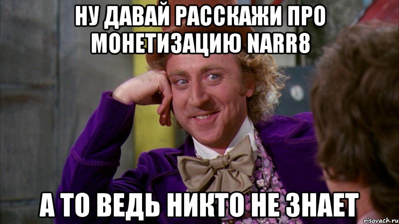 ну давай расскажи про монетизацию narr8 а то ведь никто не знает, Мем Ну давай расскажи (Вилли Вонка)
