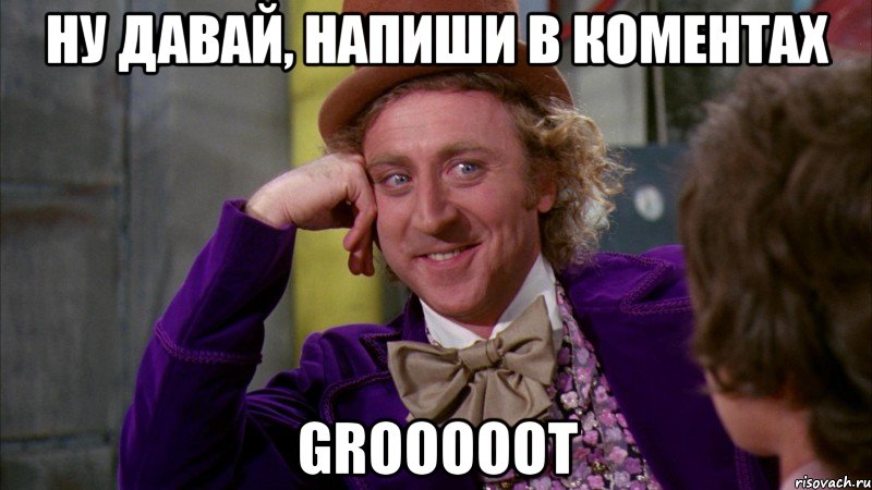 ну давай, напиши в коментах grooooot, Мем Ну давай расскажи (Вилли Вонка)