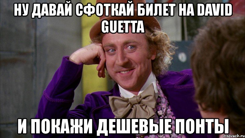 ну давай сфоткай билет на david guetta и покажи дешевые понты, Мем Ну давай расскажи (Вилли Вонка)
