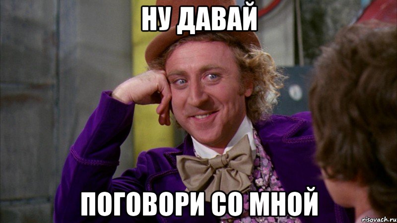 ну давай поговори со мной, Мем Ну давай расскажи (Вилли Вонка)