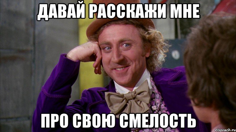 давай расскажи мне про свою смелость, Мем Ну давай расскажи (Вилли Вонка)