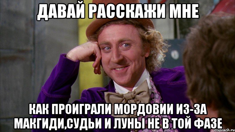 давай расскажи мне как проиграли мордовии из-за макгиди,судьи и луны не в той фазе, Мем Ну давай расскажи (Вилли Вонка)