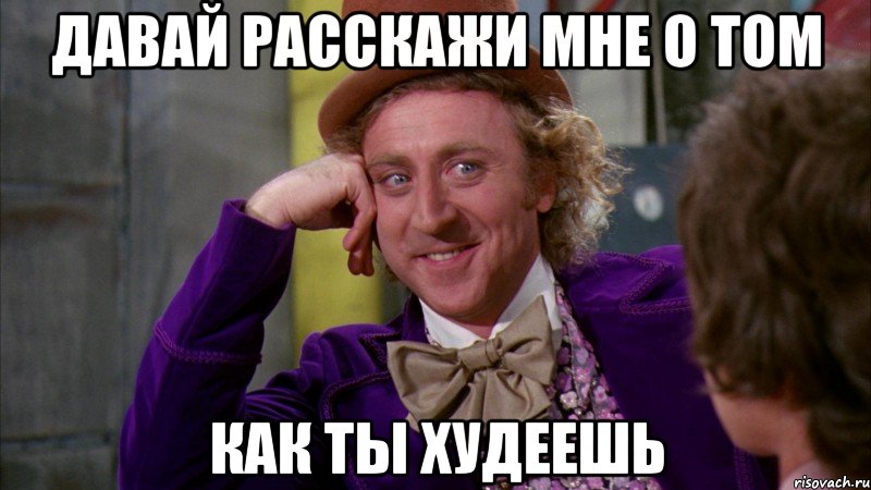 давай расскажи мне о том как ты худеешь, Мем Ну давай расскажи (Вилли Вонка)