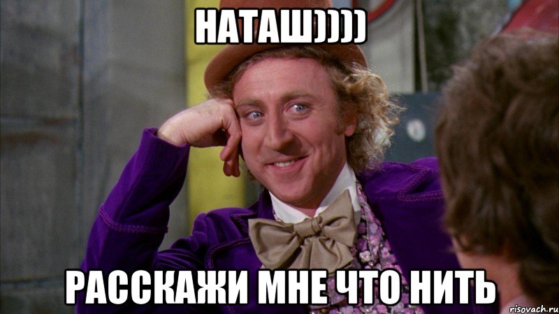 наташ)))) расскажи мне что нить, Мем Ну давай расскажи (Вилли Вонка)