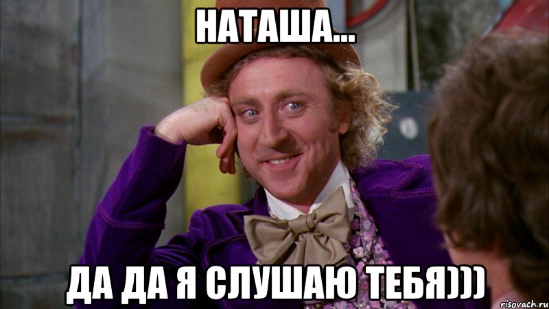 наташа... да да я слушаю тебя))), Мем Ну давай расскажи (Вилли Вонка)