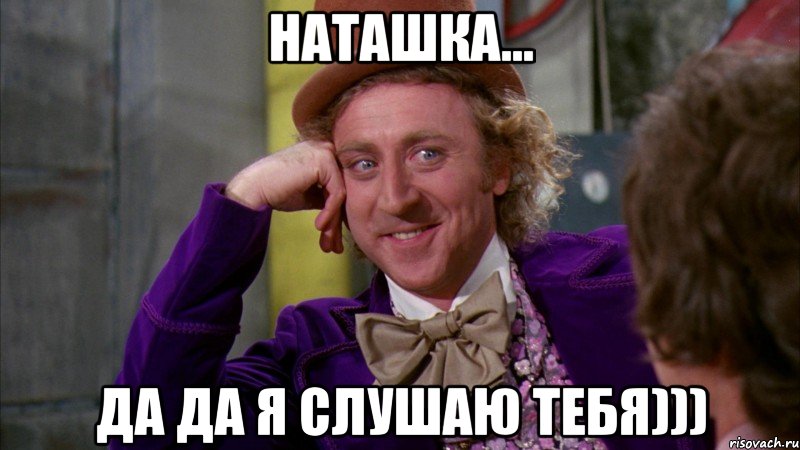 наташка... да да я слушаю тебя))), Мем Ну давай расскажи (Вилли Вонка)
