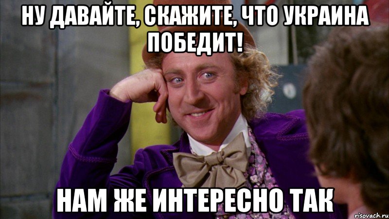 ну давайте, скажите, что украина победит! нам же интересно так, Мем Ну давай расскажи (Вилли Вонка)