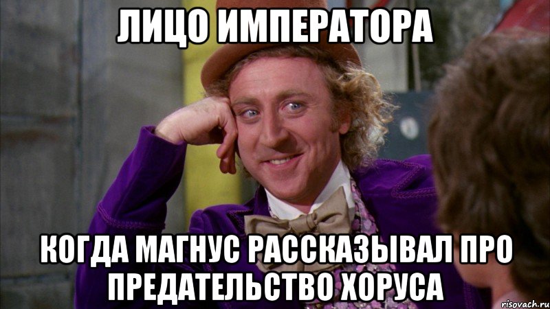 лицо императора когда магнус рассказывал про предательство хоруса, Мем Ну давай расскажи (Вилли Вонка)
