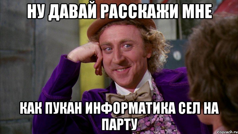 ну давай расскажи мне как пукан информатика сел на парту, Мем Ну давай расскажи (Вилли Вонка)