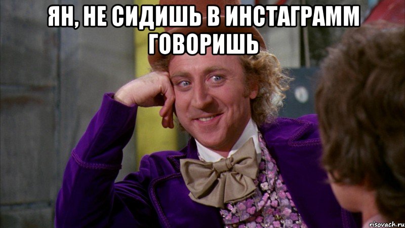 ян, не сидишь в инстаграмм говоришь , Мем Ну давай расскажи (Вилли Вонка)