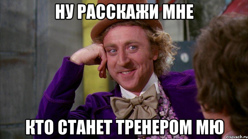 ну расскажи мне кто станет тренером мю, Мем Ну давай расскажи (Вилли Вонка)