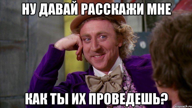 ну давай расскажи мне как ты их проведешь?, Мем Ну давай расскажи (Вилли Вонка)