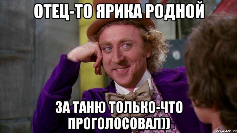 отец-то ярика родной за таню только-что проголосовал)), Мем Ну давай расскажи (Вилли Вонка)