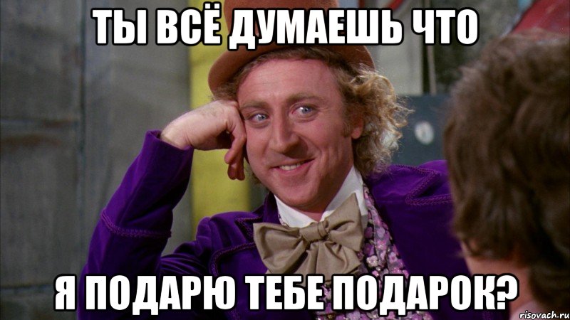 ты всё думаешь что я подарю тебе подарок?, Мем Ну давай расскажи (Вилли Вонка)