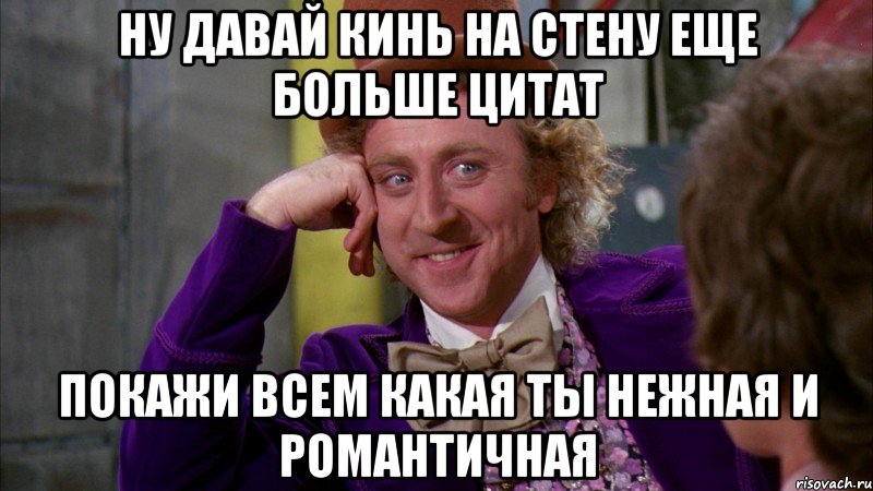 ну давай кинь на стену еще больше цитат покажи всем какая ты нежная и романтичная, Мем Ну давай расскажи (Вилли Вонка)