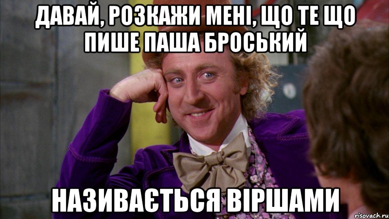 давай, розкажи мені, що те що пише паша броський називається віршами, Мем Ну давай расскажи (Вилли Вонка)