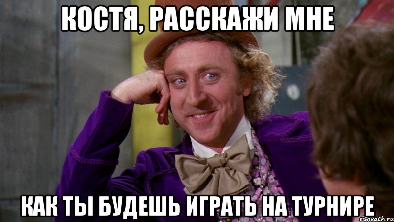 костя, расскажи мне как ты будешь играть на турнире, Мем Ну давай расскажи (Вилли Вонка)