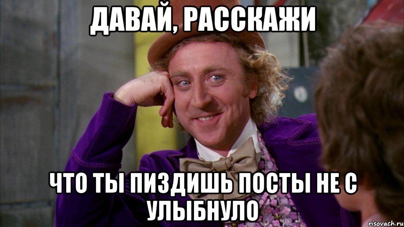 давай, расскажи что ты пиздишь посты не с улыбнуло, Мем Ну давай расскажи (Вилли Вонка)