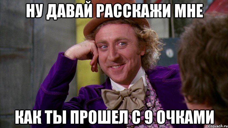 ну давай расскажи мне как ты прошел с 9 очками, Мем Ну давай расскажи (Вилли Вонка)