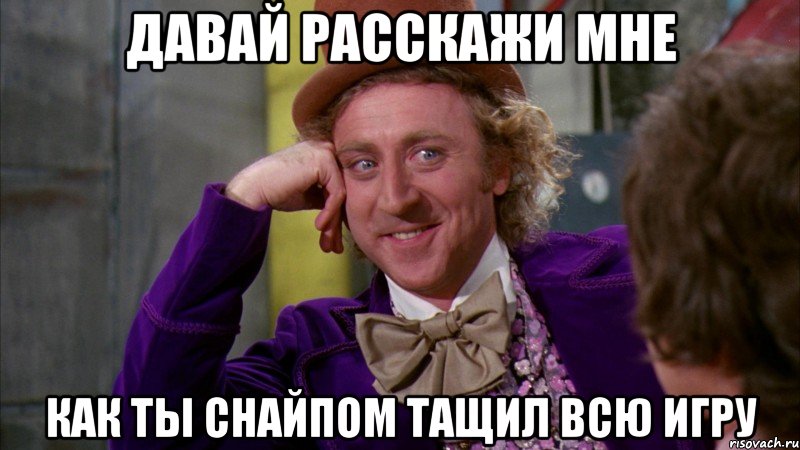 давай расскажи мне как ты снайпом тащил всю игру, Мем Ну давай расскажи (Вилли Вонка)