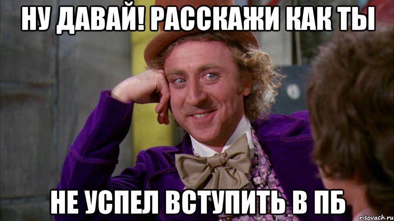 ну давай! расскажи как ты не успел вступить в пб, Мем Ну давай расскажи (Вилли Вонка)