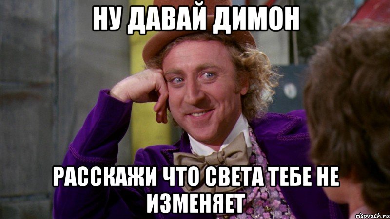 ну давай димон расскажи что света тебе не изменяет, Мем Ну давай расскажи (Вилли Вонка)