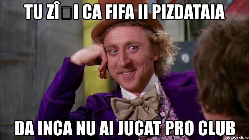 tu zîși ca fifa ii pizdataia da inca nu ai jucat pro club, Мем Ну давай расскажи (Вилли Вонка)