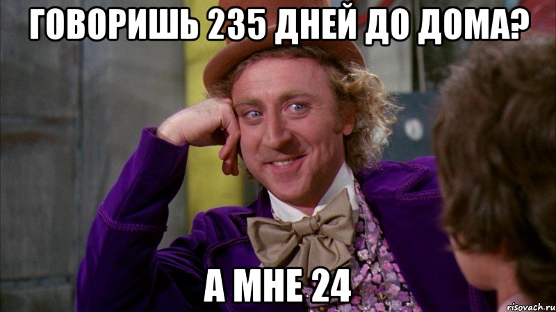 говоришь 235 дней до дома? а мне 24, Мем Ну давай расскажи (Вилли Вонка)