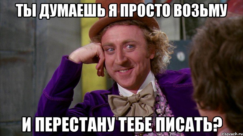 ты думаешь я просто возьму и перестану тебе писать?, Мем Ну давай расскажи (Вилли Вонка)