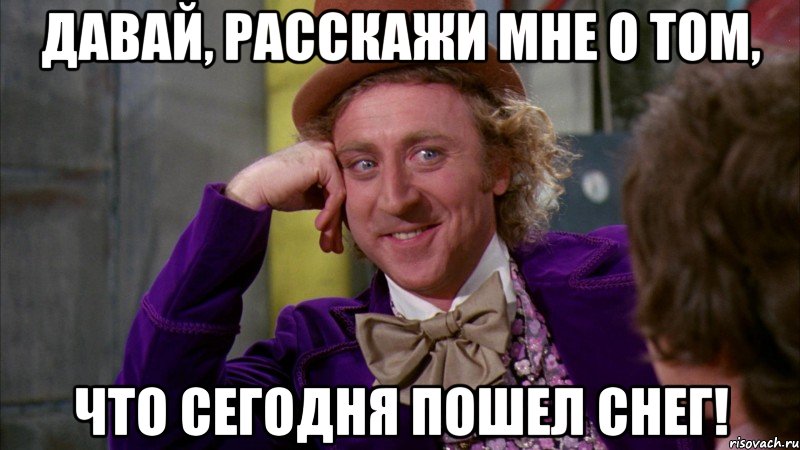 давай, расскажи мне о том, что сегодня пошел снег!, Мем Ну давай расскажи (Вилли Вонка)