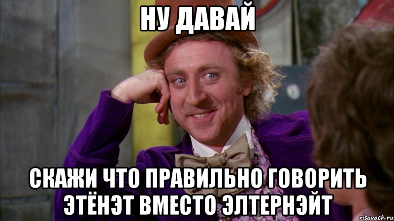 ну давай скажи что правильно говорить этёнэт вместо элтернэйт, Мем Ну давай расскажи (Вилли Вонка)