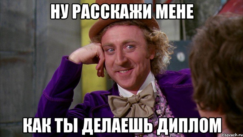 ну расскажи мене как ты делаешь диплом, Мем Ну давай расскажи (Вилли Вонка)