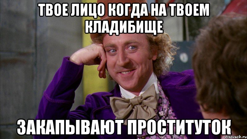 твое лицо когда на твоем кладибище закапывают проституток, Мем Ну давай расскажи (Вилли Вонка)