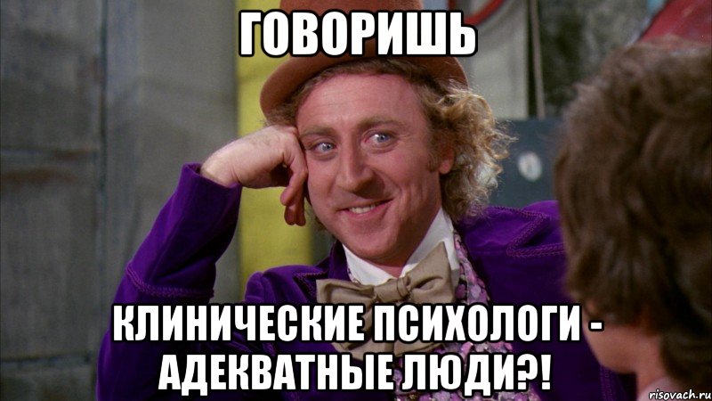 говоришь клинические психологи - адекватные люди?!, Мем Ну давай расскажи (Вилли Вонка)