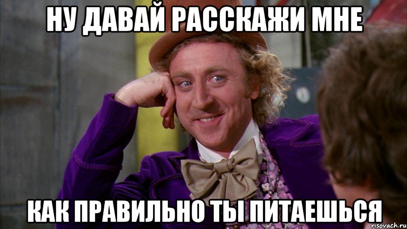 ну давай расскажи мне как правильно ты питаешься, Мем Ну давай расскажи (Вилли Вонка)