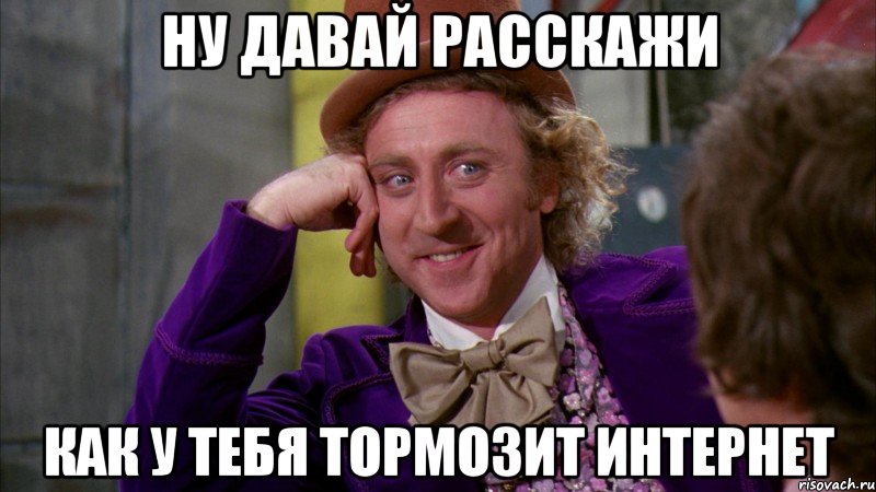 ну давай расскажи как у тебя тормозит интернет, Мем Ну давай расскажи (Вилли Вонка)