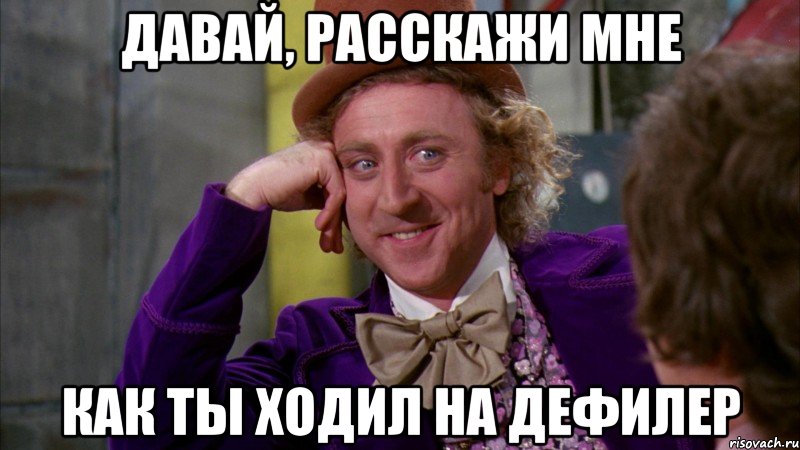 давай, расскажи мне как ты ходил на дефилер, Мем Ну давай расскажи (Вилли Вонка)