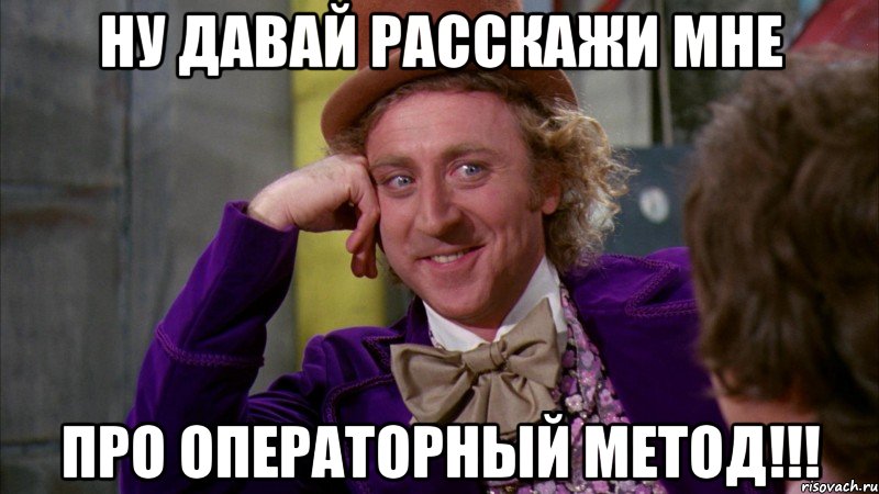 ну давай расскажи мне про операторный метод!!!, Мем Ну давай расскажи (Вилли Вонка)