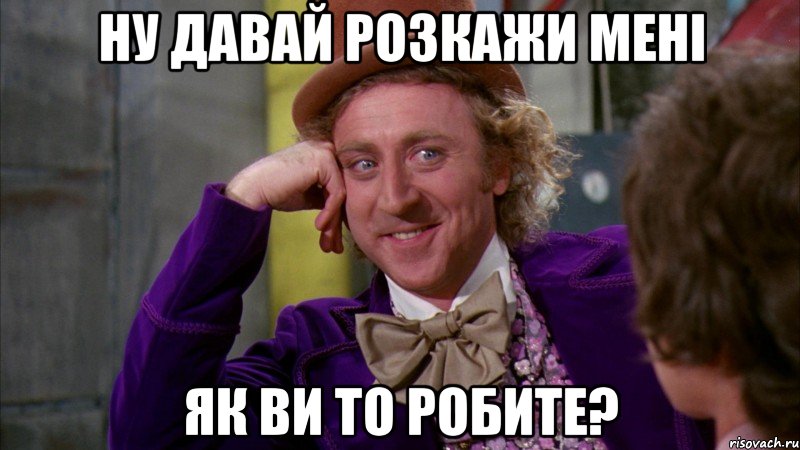 ну давай розкажи мені як ви то робите?, Мем Ну давай расскажи (Вилли Вонка)