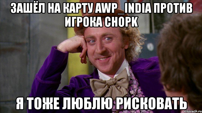 зашёл на карту awp_india против игрока chopk я тоже люблю рисковать, Мем Ну давай расскажи (Вилли Вонка)