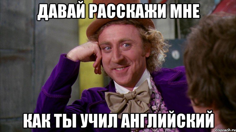 давай расскажи мне как ты учил английский, Мем Ну давай расскажи (Вилли Вонка)