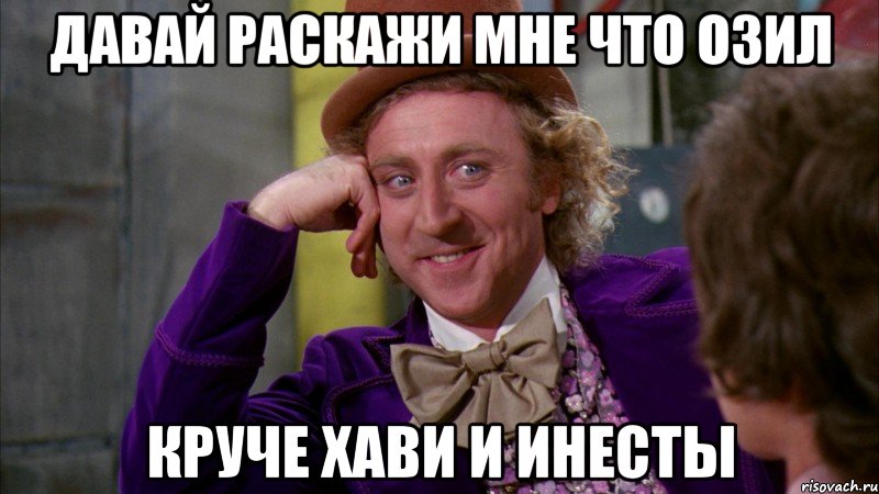 давай раскажи мне что озил круче хави и инесты, Мем Ну давай расскажи (Вилли Вонка)