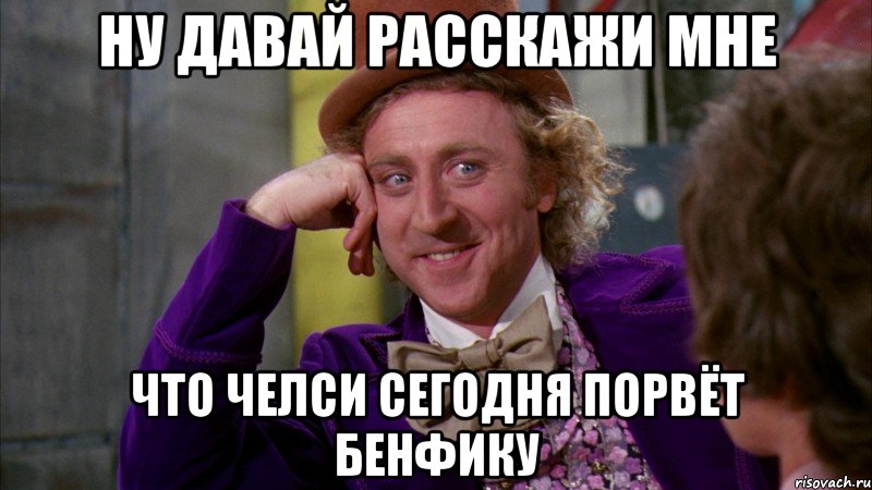 ну давай расскажи мне что челси сегодня порвёт бенфику, Мем Ну давай расскажи (Вилли Вонка)