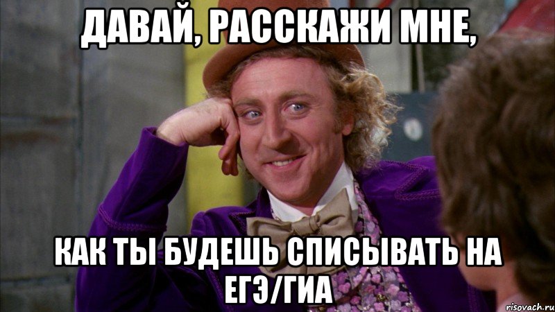 давай, расскажи мне, как ты будешь списывать на егэ/гиа, Мем Ну давай расскажи (Вилли Вонка)