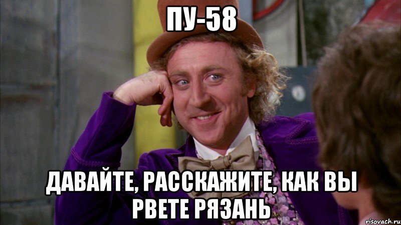 пу-58 давайте, расскажите, как вы рвете рязань, Мем Ну давай расскажи (Вилли Вонка)