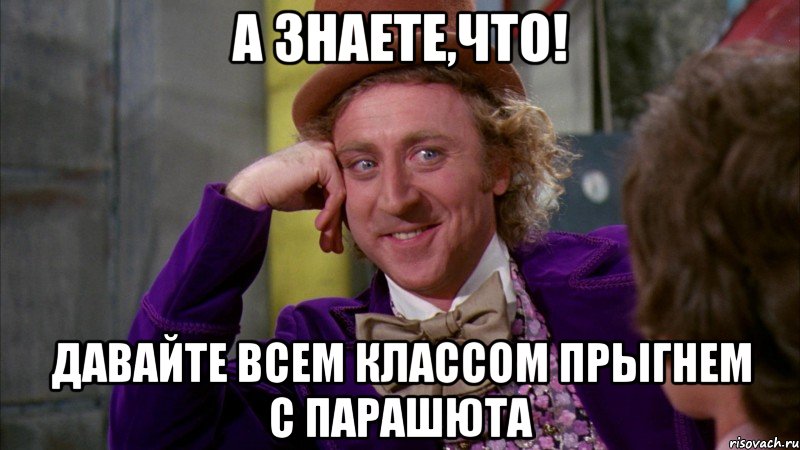 а знаете,что! давайте всем классом прыгнем с парашюта, Мем Ну давай расскажи (Вилли Вонка)