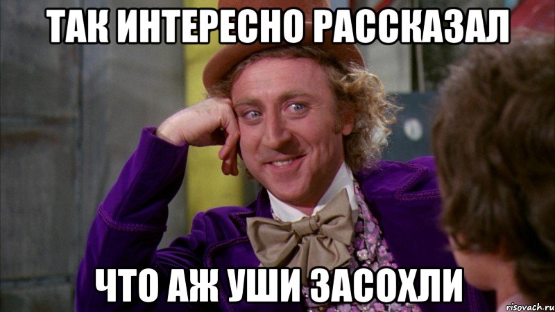 так интересно рассказал что аж уши засохли, Мем Ну давай расскажи (Вилли Вонка)