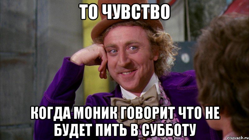 то чувство когда моник говорит что не будет пить в субботу, Мем Ну давай расскажи (Вилли Вонка)