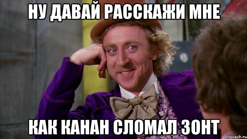 ну давай расскажи мне как канан сломал зонт, Мем Ну давай расскажи (Вилли Вонка)